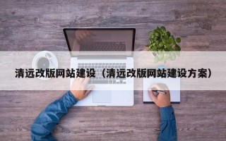 祁阳清远改版网站建设（清远改版网站建设方案）