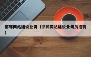 祁阳邯郸网站建设业务（邯郸网站建设业务员招聘）