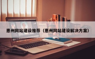 祁阳惠州网站建设推荐（惠州网站建设解决方案）