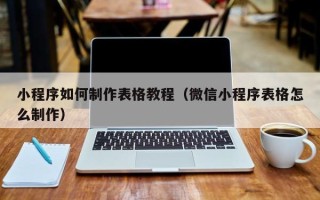 祁阳小程序如何制作表格教程（微信小程序表格怎么制作）