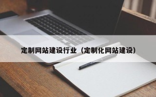 祁阳定制网站建设行业（定制化网站建设）