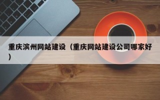 祁阳重庆滨州网站建设（重庆网站建设公司哪家好）