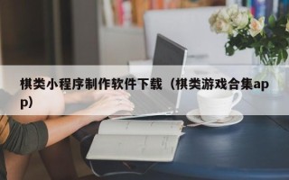 祁阳棋类小程序制作软件下载（棋类游戏合集app）