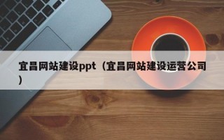 祁阳宜昌网站建设ppt（宜昌网站建设运营公司）
