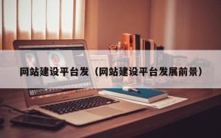 祁阳网站建设平台发（网站建设平台发展前景）
