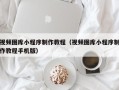 祁阳视频图库小程序制作教程（视频图库小程序制作教程手机版）