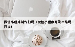 祁阳微信小程序制作扫码（微信小程序开发二维码扫描）